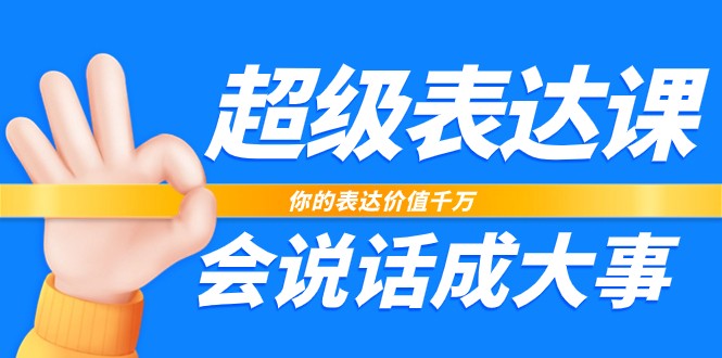 超级表达课，你的表达价值千万，会说话成大事（17节课）-八一网创分享