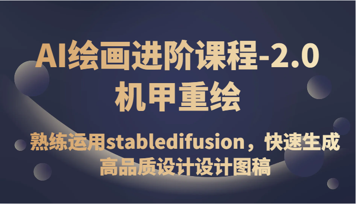 AI绘画进阶课程-2.0机甲重绘，熟练运用stabledifusion，快速生成高品质设计设计图稿清迈曼芭椰创赚-副业项目创业网清迈曼芭椰