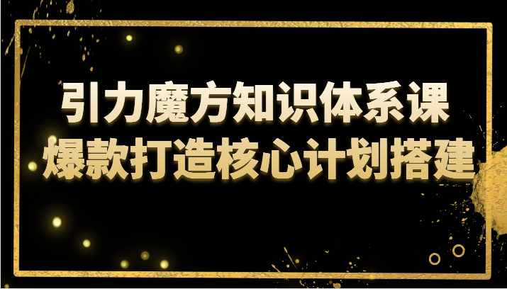 引力魔方知识体系课 爆款打造核心计划搭建-搞点网创库