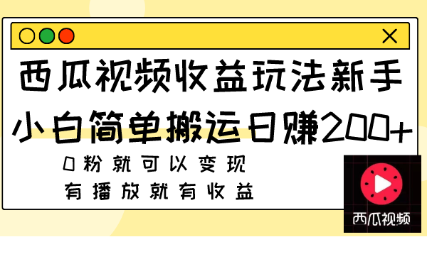 （7909期）西瓜视频收益玩法，新手小白简单搬运日赚200+0粉就可以变现 有播放就有收益-休闲网赚three