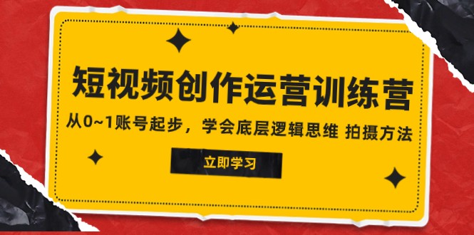 2023短视频创作运营训练营，从0~1账号起步，学会底层逻辑思维 拍摄方法-云网创