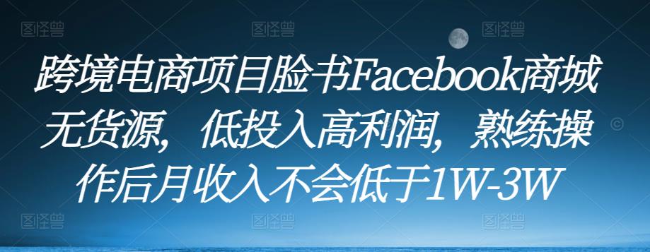 跨境电商项目脸书Facebook商城无货源，低投入高利润，熟练操作后月收入不会低于1W-3W-副创网