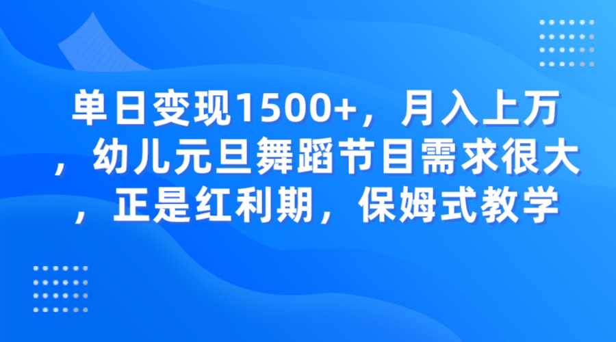 单日变现1500+，月入上万，幼儿元旦舞蹈节目需求很大，正是红利期，保姆式教学-星云网创