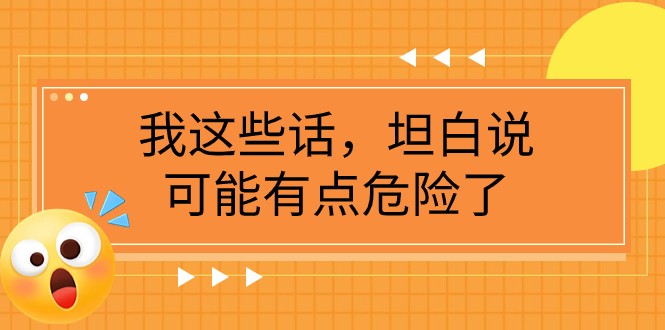 某公众号付费文章《我这些话，坦白说，可能有点危险了》-大海创业网