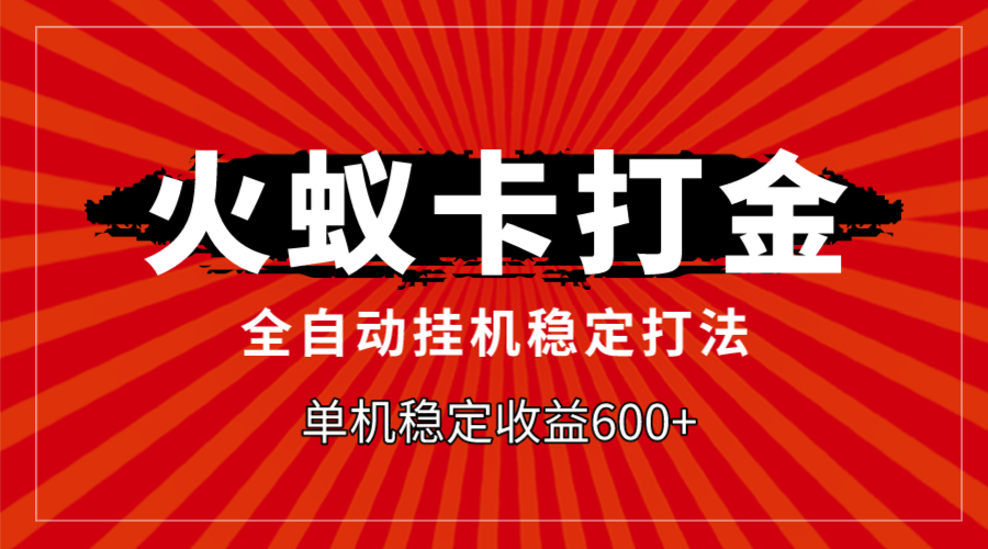 （7921期）火蚁卡打金，全自动稳定打法，单机收益600+-随风网创