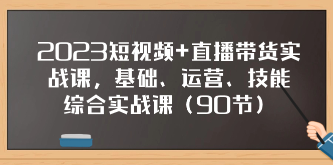 （7923期）2023短视频+直播带货实战课，基础、运营、技能综合实操课（90节）-随风网创