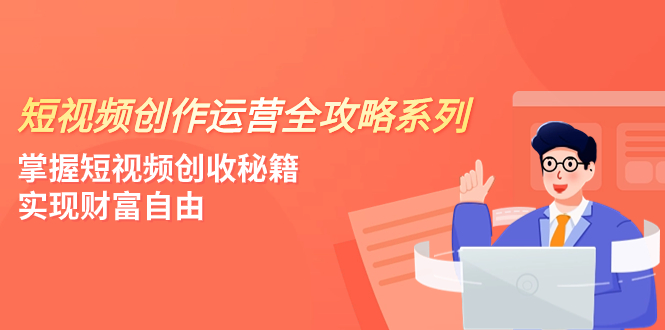 （7924期）短视频创作运营-全攻略系列，掌握短视频创收秘籍，实现财富自由（4节课） - 当动网创