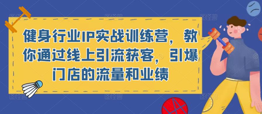 健身行业IP实战训练营，教你通过线上引流获客，引爆门店的流量和业绩-副创网