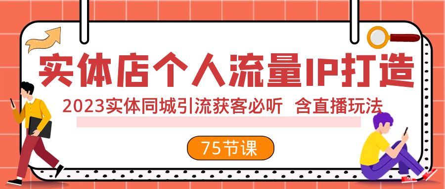 （7934期）实体店个人流量IP打造 2023实体同城引流获客必听 含直播玩法（75节完整版） - 当动网创