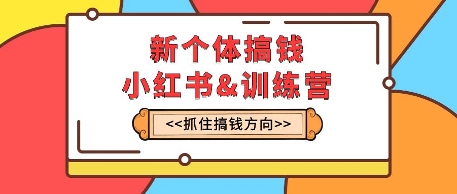 （7937期）新个体·搞钱-小红书训练营：实战落地运营方法，抓住搞钱方向，每月多搞2w+-深鱼云创