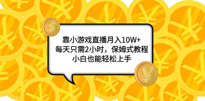 （7940期）靠小游戏直播月入10W+，每天只需2小时，保姆式教程，小白也能轻松上手-枫客网创