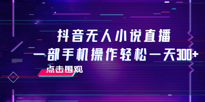 （7938期）抖音无人小说直播 一部手机操作轻松一天300+-大海创业网