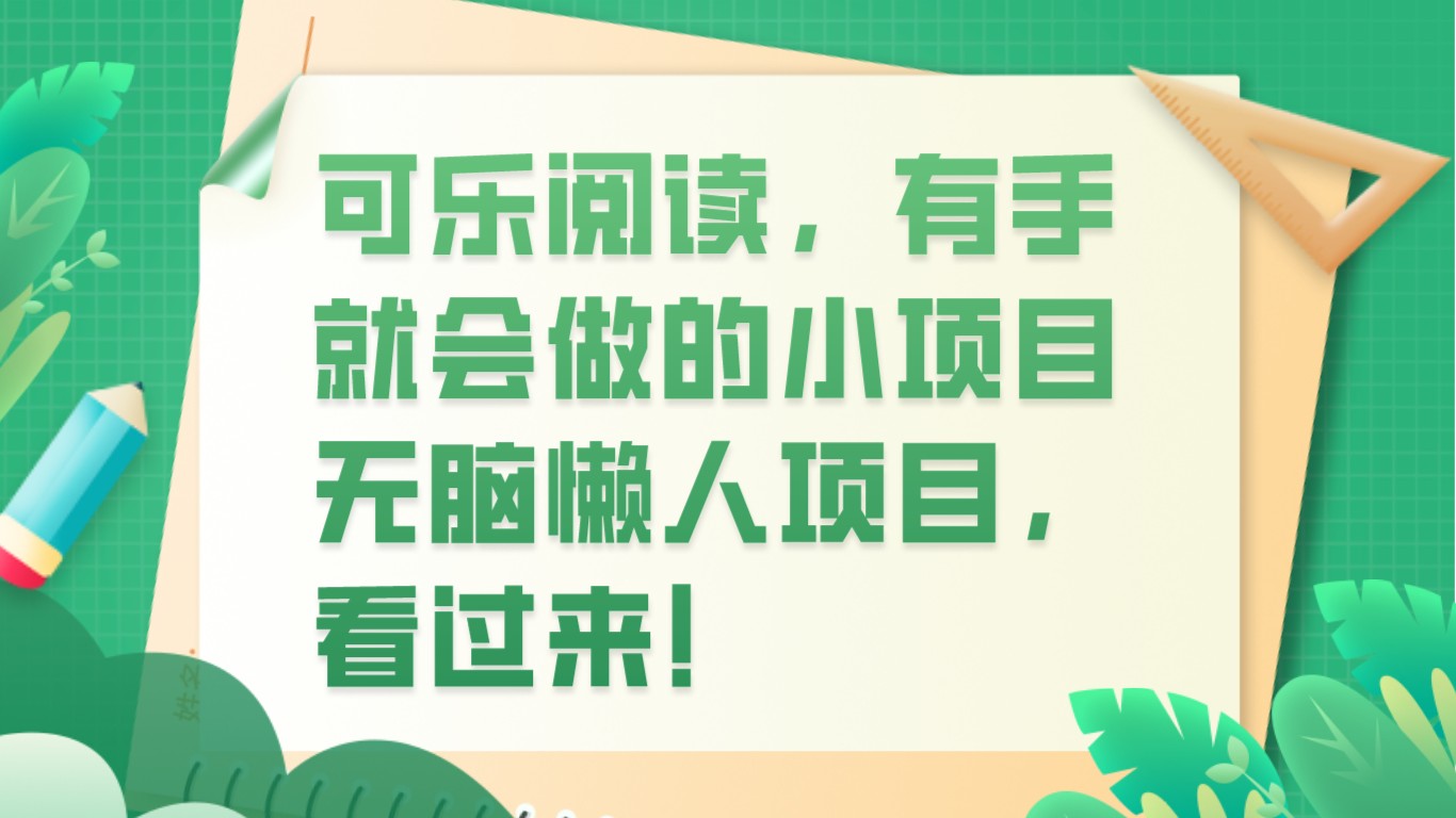 可乐阅读，有手就会做的小项目，无脑懒人项目清迈曼芭椰创赚-副业项目创业网清迈曼芭椰