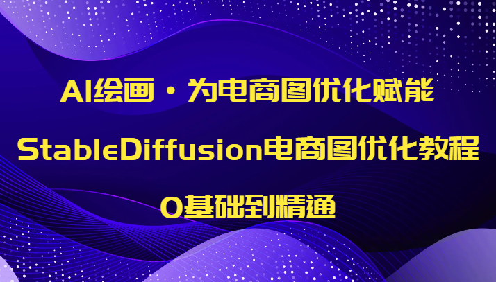 AI绘画·为电商图优化赋能，StableDiffusion电商图优化教程，0基础到精通-搞点网创库