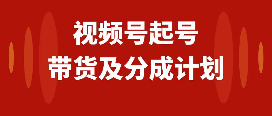 （7944期）视频号快速起号，分成计划及带货，0-1起盘、运营、变现玩法，日入1000+-八度网创