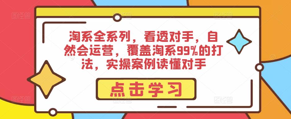 淘系全系列，看透对手，自然会运营，覆盖淘系99%的打法，实操案例读懂对手-休闲网赚three