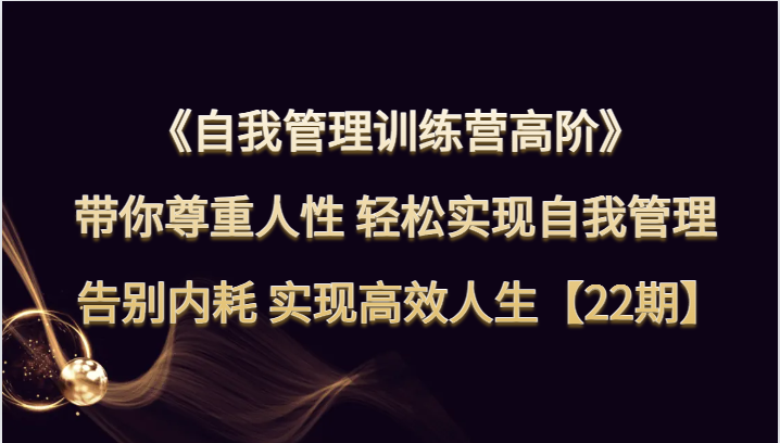 自我管理训练营高阶 带你尊重人性 轻松实现自我管理 告别内耗 实现高效人生【22期】-花生资源网