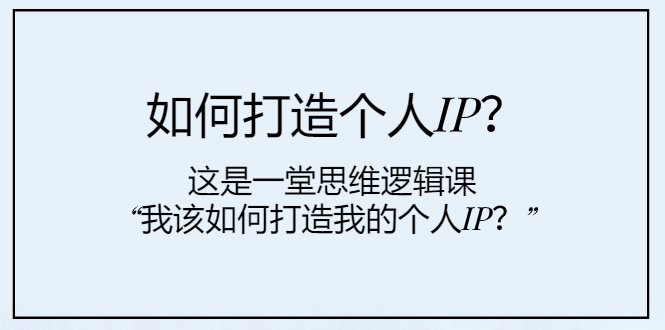 （7949期）如何打造个人IP？这是一堂思维逻辑课“我该如何打造我的个人IP？”采金-财源-网创-创业项目-兼职-赚钱-个人创业-中创网-福缘网-冒泡网采金cai.gold