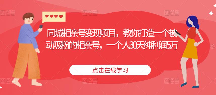 同城相亲号变现项目，教你打造一个被动吸粉的相亲号，一个人30天纯利润5万-花生资源网