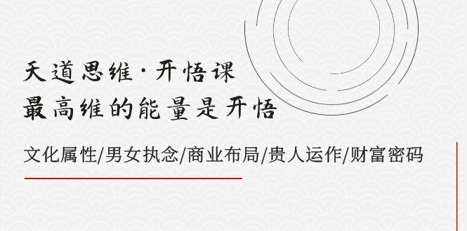 天道思维·开悟课-最高维的能量是开悟 文化属性/男女执念/商业布局/贵人运作/财富密码-大海创业网