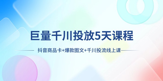 巨量千川投放5天课程：抖音商品卡+爆款图文+千川投流线上课-有道网创