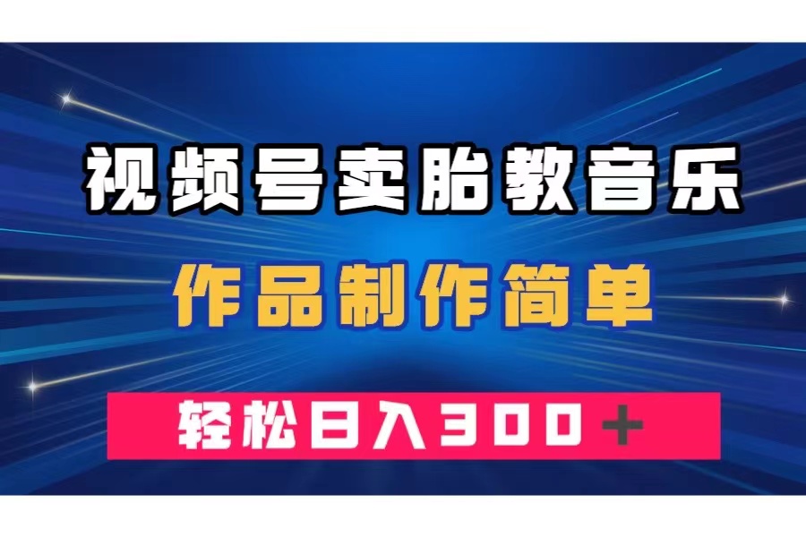 （7956期）视频号卖胎教音乐，作品制作简单，一单49，轻松日入300＋-八一网创分享