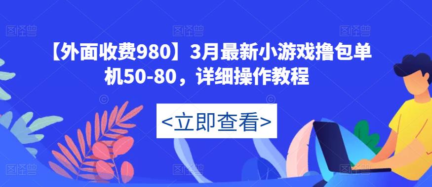 【外面收费980】3月最新小游戏撸包单机50-80，详细操作教程-休闲网赚three