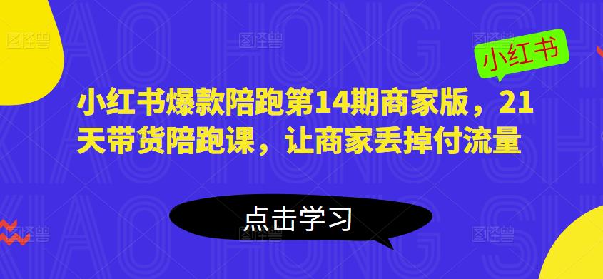 小红书爆款陪跑第14期商家版，21天带货陪跑课，让商家丢掉付流量清迈曼芭椰创赚-副业项目创业网清迈曼芭椰