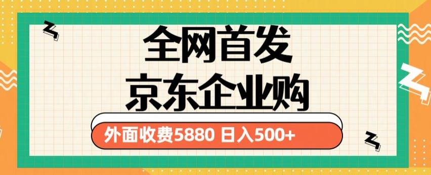 3月最新京东企业购教程，小白可做单人日利润500+撸货项目（仅揭秘）-创享网