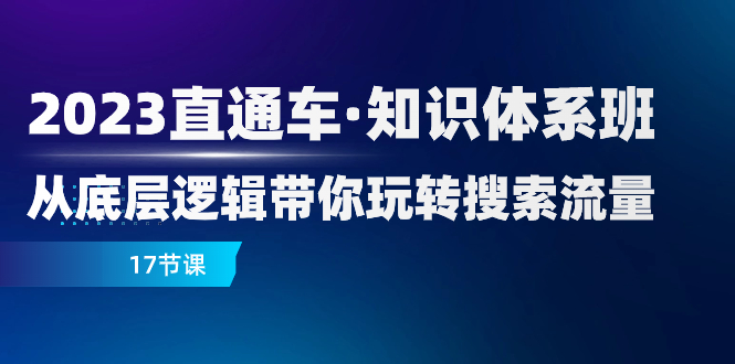 （7977期）2023直通车·知识体系班：从底层逻辑带你玩转搜索流量（17节课）-副创网