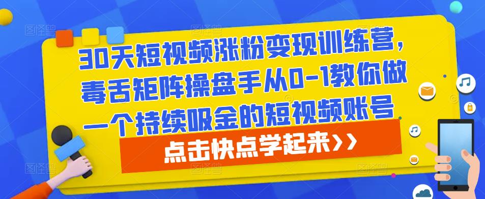 30天短视频涨粉变现训练营，毒舌矩阵操盘手从0-1教你做一个持续吸金的短视频账号-优优云网创