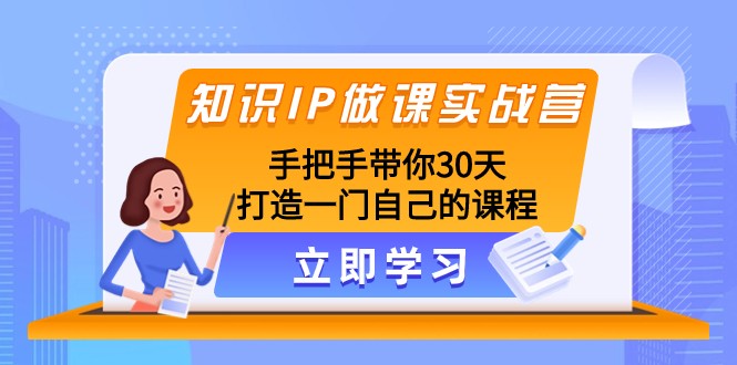 知识IP做课实战营，手把手带你30天打造一门自己的课程-休闲网赚three