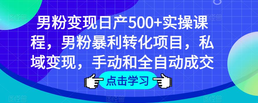 男粉变现日产500+实操课程，男粉暴利转化项目，私域变现，手动和全自动成交-休闲网赚three