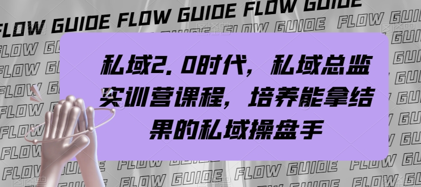 （7984期）私域·2.0时代，私域·总监实战营课程，培养能拿结果的私域操盘手-有道网创