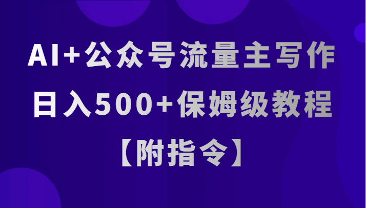 AI+公众号流量主写作，日入500+保姆级教程【附指令】清迈曼芭椰创赚-副业项目创业网清迈曼芭椰