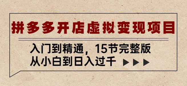 拼多多开店虚拟变现项目：入门到精通，从小白到日入过千（15节完整版）-休闲网赚three