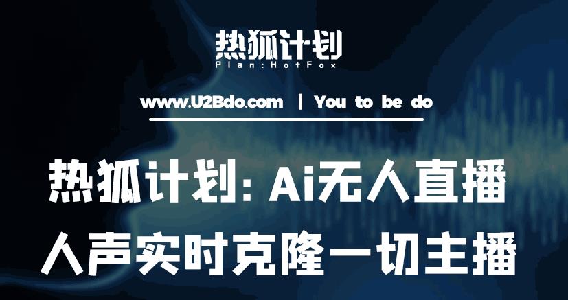 热狐计划：Ai无人直播实时克隆一切主播·无人直播新时代（包含所有使用到的软件）-八一网创分享