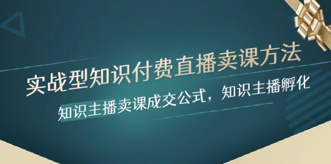 实战型知识付费直播-卖课方法，知识主播卖课成交公式，知识主播孵化 - 当动网创