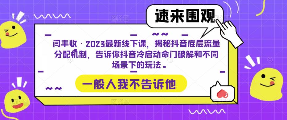 闫丰收·2023最新线下课，揭秘抖音底层流量分配机制，告诉你抖音冷启动命门破解和不同场景下的玩法-创客军团