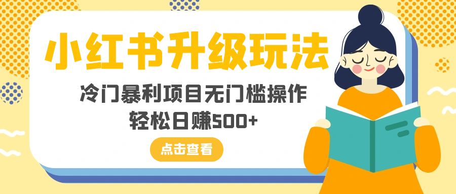 （8014期）小红书升级玩法，冷门暴利项目无门槛操作，轻松日赚500+-创享网