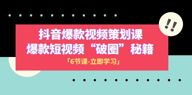 2023抖音爆款视频-策划课，爆款短视频“破 圈”秘籍（6节课）-雨辰网创分享