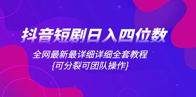 （8027期）抖音短剧日入四位数，全网最新最详细详细全套教程{可分裂可团队操作}-创享网