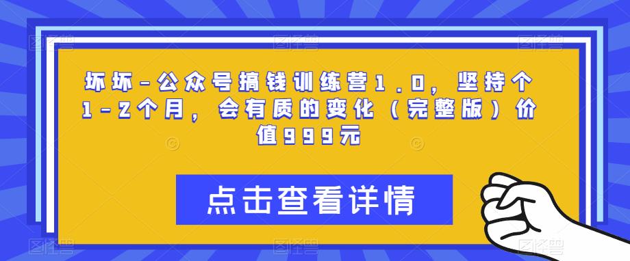 坏坏-公众号搞钱训练营1.0，坚持个1-2个月，会有质的变化（完整版）价值999元清迈曼芭椰创赚-副业项目创业网清迈曼芭椰