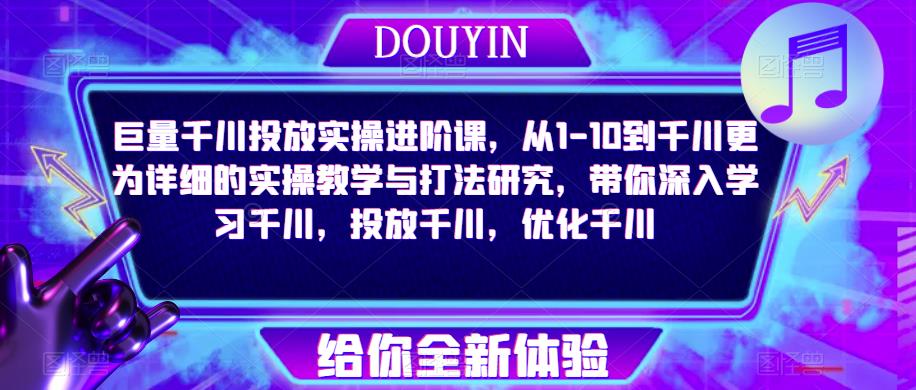 巨量千川投放实操进阶课，从1-10到千川更为详细的实操教学与打法研究，带你深入学习千川，投放千川，优化千川-休闲网赚three