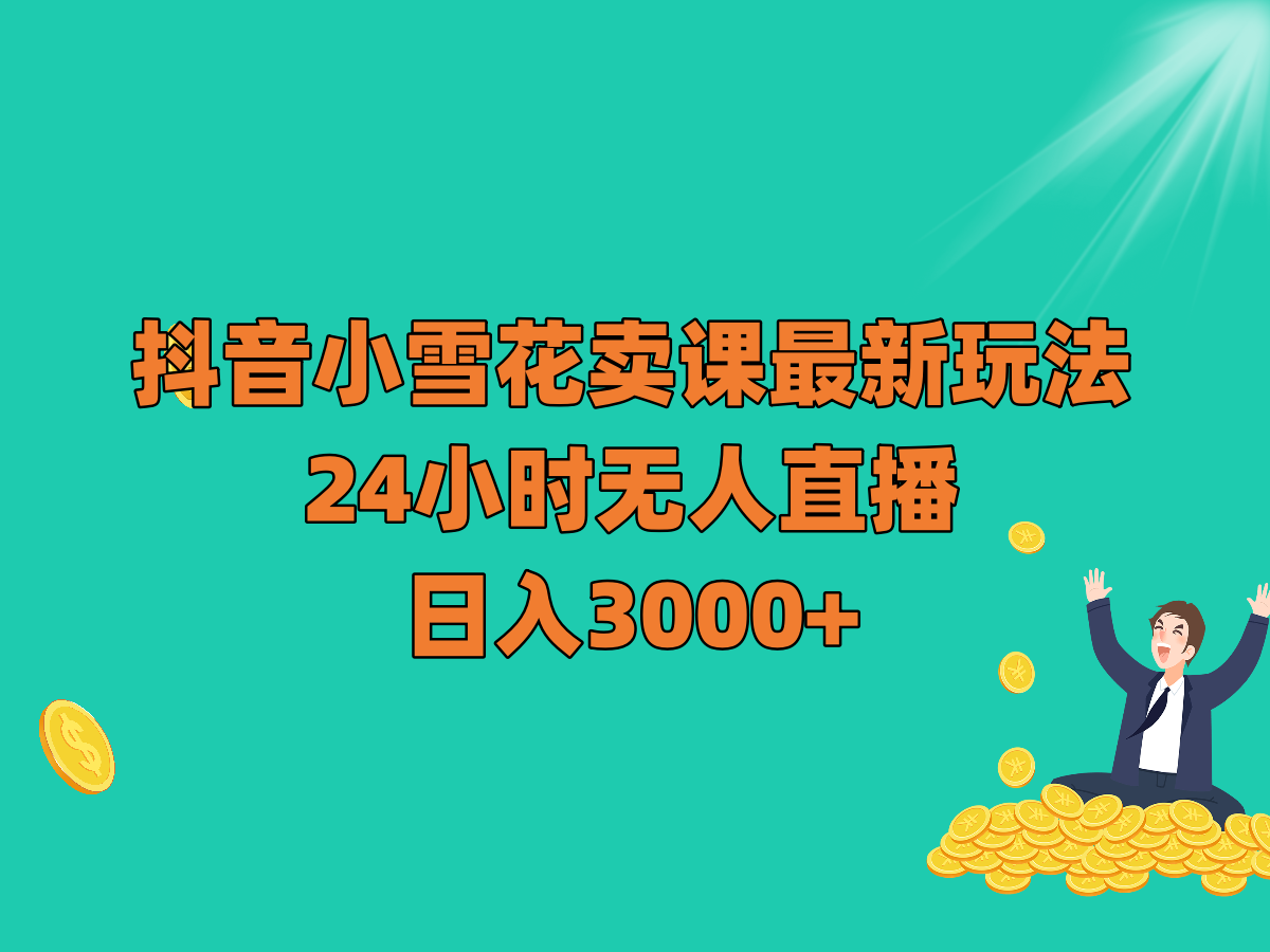 抖音小雪花卖课最新玩法，24小时无人直播，日入3000+-枫客网创