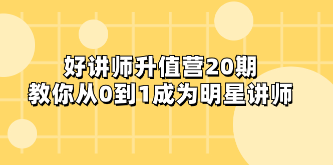 （8035期）好讲师-升值营-第20期，教你从0到1成为明星讲师-大海创业网