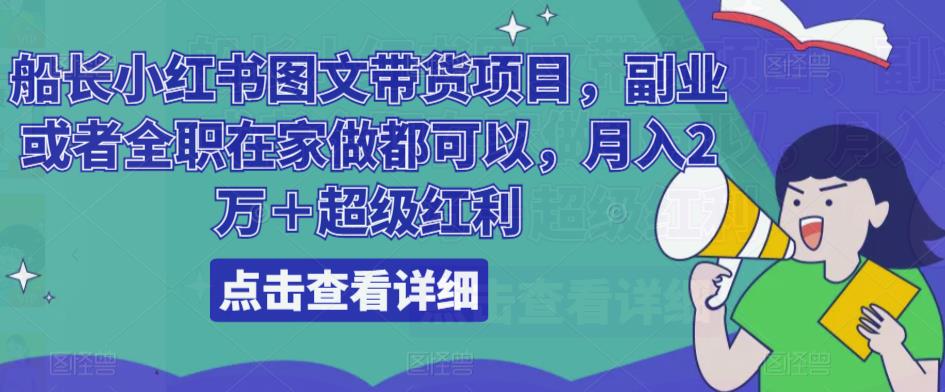 船长小红书图文带货项目，副业或者全职在家做都可以，月入2万＋超级红利-花生资源网