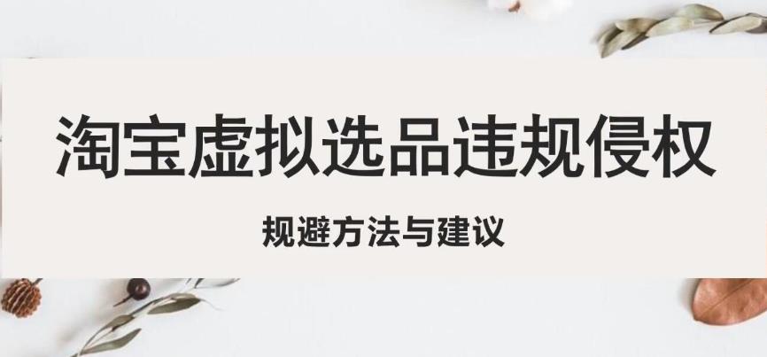 淘宝虚拟违规侵权规避方法与建议，6个部分详细讲解，做虚拟资源必看-副创网