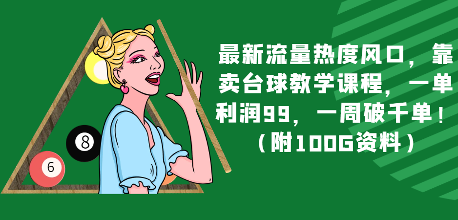 最新流量热度风口，靠卖台球教学课程，一单利润99，一周破千单！（附100G资料）-云网创