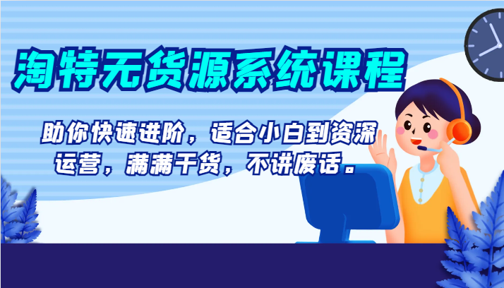 淘特无货源系统课程，助你快速进阶，适合小白到资深运营，满满干货，不讲废话。清迈曼芭椰创赚-副业项目创业网清迈曼芭椰